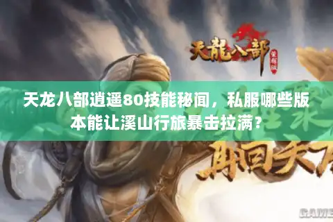 天龙八部逍遥80技能秘闻，私服哪些版本能让溪山行旅暴击拉满？