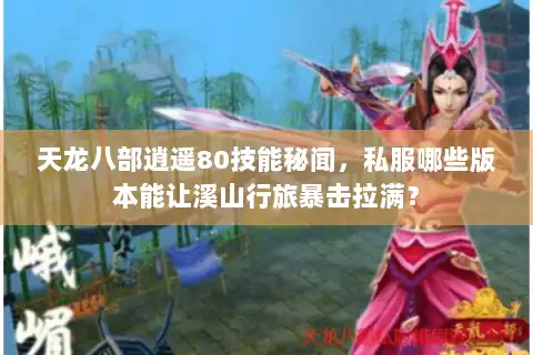 天龙八部逍遥80技能秘闻，私服哪些版本能让溪山行旅暴击拉满？