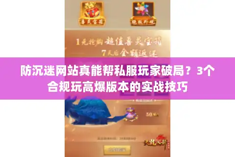 防沉迷网站真能帮私服玩家破局？3个合规玩高爆版本的实战技巧