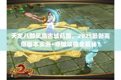 天龙八部凤凰古城私服，2025最新高爆版本实测+夺城攻略全揭秘？