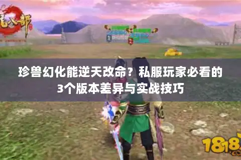 珍兽幻化能逆天改命?私服玩家必看的3个版本差异与实战技巧 珍兽幻化能逆天改命?私服玩家必看的3个版本差异与实战技巧