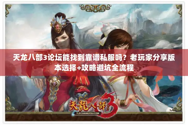 天龙八部3论坛能找到靠谱私服吗？老玩家分享版本选择+攻略避坑全流程