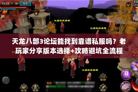 天龙八部3论坛能找到靠谱私服吗？老玩家分享版本选择+攻略避坑全流程