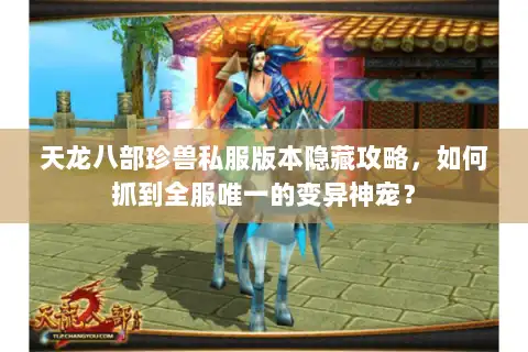 天龙八部珍兽私服版本隐藏攻略,如何抓到全服唯一的变异神宠? 天龙八部珍兽私服版本隐藏攻略,如何抓到全服唯一的变异神宠?