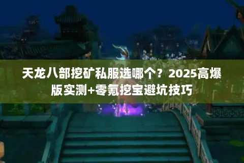 天龙八部挖矿私服选哪个？2025高爆版实测+零氪挖宝避坑技巧
