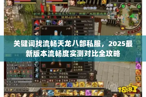 关键词找流畅天龙八部私服，2025最新版本流畅度实测对比全攻略