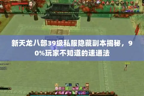 新天龙八部39级私服隐藏副本揭秘,90%玩家不知道的速通法 新天龙八部39级私服隐藏副本揭秘,90%玩家不知道的速通法