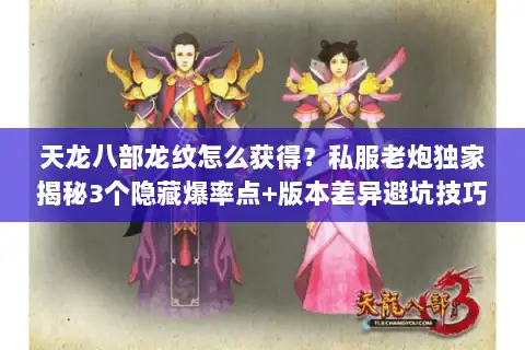 天龙八部龙纹怎么获得？私服老炮独家揭秘3个隐藏爆率点+版本差异避坑技巧