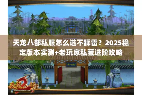 天龙八部私服怎么选不踩雷?2025稳定版本实测+老玩家私藏进阶攻略 天龙八部私服怎么选不踩雷?2025稳定版本实测+老玩家私藏进阶攻略