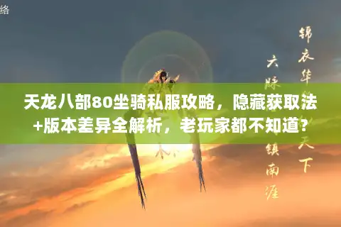 天龙八部80坐骑私服攻略，隐藏获取法+版本差异全解析，老玩家都不知道？