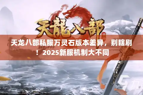 天龙八部私服万灵石版本差异，别瞎刷！2025新服机制大不同