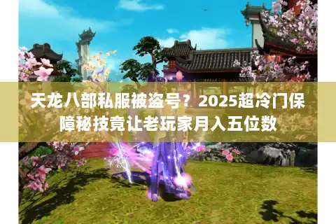 天龙八部私服被盗号？2025超冷门保障秘技竟让老玩家月入五位数