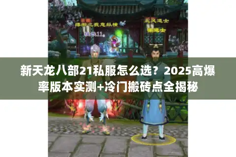 新天龙八部21私服怎么选?2025高爆率版本实测+冷门搬砖点全揭秘 新天龙八部21私服怎么选?2025高爆率版本实测+冷门搬砖点全揭秘