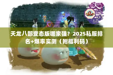 天龙八部变态版哪家强?2025私服排名+爆率实测(附福利码) 天龙八部变态版哪家强?2025私服排名+爆率实测(附福利码)