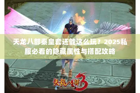 天龙八部秦皇套还能这么玩？2025私服必看的隐藏属性与搭配攻略
