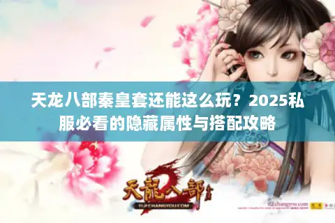 天龙八部秦皇套还能这么玩？2025私服必看的隐藏属性与搭配攻略