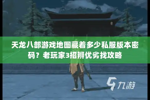 天龙八部游戏地图藏着多少私服版本密码？老玩家3招辨优劣找攻略