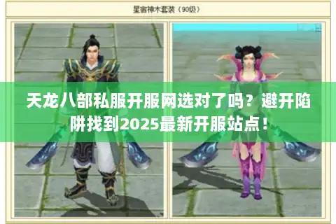 天龙八部私服开服网选对了吗？避开陷阱找到2025最新开服站点！