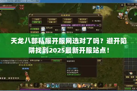 天龙八部私服开服网选对了吗？避开陷阱找到2025最新开服站点！