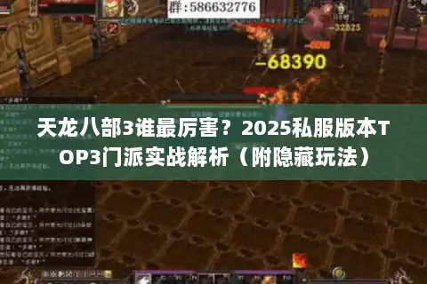 天龙八部3谁最厉害?2025私服版本TOP3门派实战解析(附隐藏玩法) 天龙八部3谁最厉害?2025私服版本TOP3门派实战解析(附隐藏玩法)