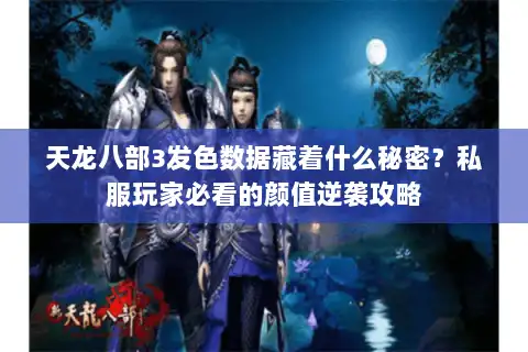 天龙八部3发色数据藏着什么秘密？私服玩家必看的颜值逆袭攻略