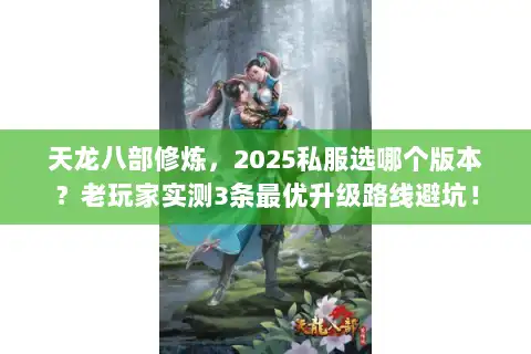 天龙八部修炼，2025私服选哪个版本？老玩家实测3条最优升级路线避坑！