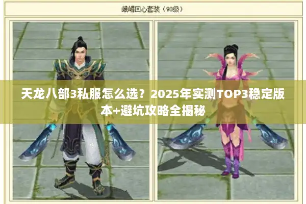 天龙八部3私服怎么选?2025年实测TOP3稳定版本+避坑攻略全揭秘 天龙八部3私服怎么选?2025年实测TOP3稳定版本+避坑攻略全揭秘