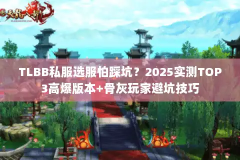 TLBB私服选服怕踩坑？2025实测TOP3高爆版本+骨灰玩家避坑技巧