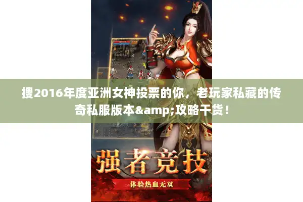 搜2016年度亚洲女神投票的你，老玩家私藏的传奇私服版本&攻略干货！