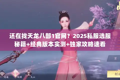 还在找天龙八部1官网？2025私服选服秘籍+经典版本实测+独家攻略速看