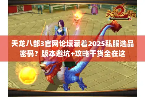 天龙八部3官网论坛藏着2025私服选品密码？版本避坑+攻略干货全在这