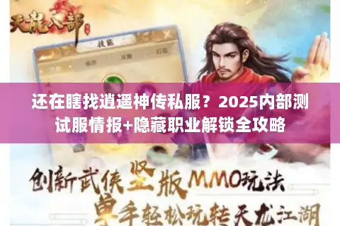 还在瞎找逍遥神传私服?2025内部测试服情报+隐藏职业解锁全攻略 还在瞎找逍遥神传私服?2025内部测试服情报+隐藏职业解锁全攻略