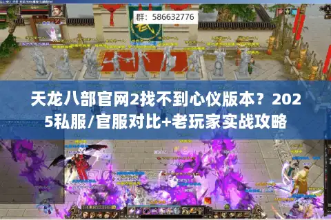 天龙八部官网2找不到心仪版本？2025私服/官服对比+老玩家实战攻略
