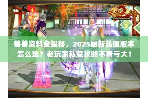 兽兽资料全揭秘，2025最新私服版本怎么选？老玩家私藏攻略不看亏大！