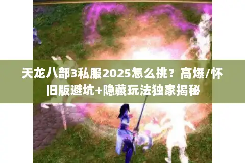 天龙八部3私服2025怎么挑？高爆/怀旧版避坑+隐藏玩法独家揭秘