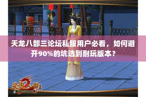天龙八部三论坛私服用户必看,如何避开90%的坑选到耐玩版本? 天龙八部三论坛私服用户必看,如何避开90%的坑选到耐玩版本?