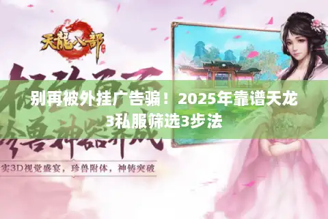 别再被外挂广告骗!2025年靠谱天龙3私服筛选3步法 别再被外挂广告骗!2025年靠谱天龙3私服筛选3步法