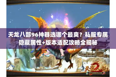 天龙八部96神器选哪个最爽？私服专属隐藏属性+版本适配攻略全揭秘