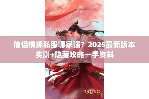 仙侣情缘私服哪家强？2025最新版本实测+隐藏攻略一手资料