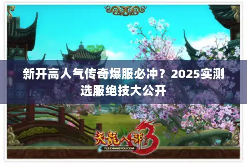 新开高人气传奇爆服必冲?2025实测选服绝技大公开 新开高人气传奇爆服必冲?2025实测选服绝技大公开