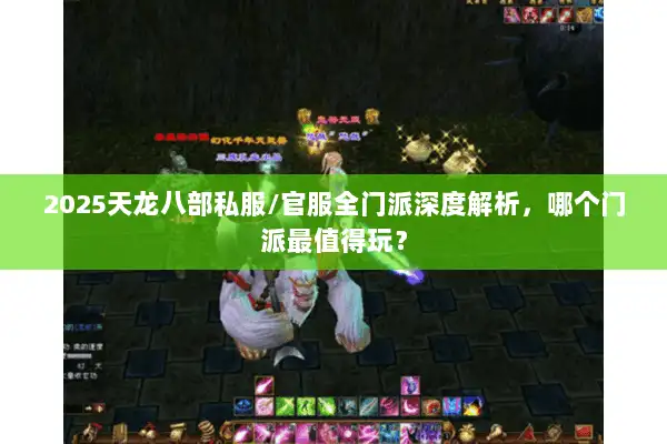 2025天龙八部私服/官服全门派深度解析，哪个门派最值得玩？