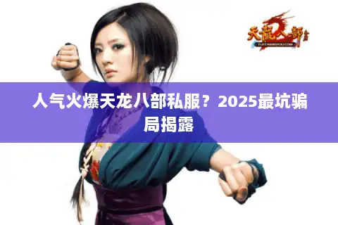 人气火爆天龙八部私服?2025最坑骗局揭露 人气火爆天龙八部私服?2025最坑骗局揭露