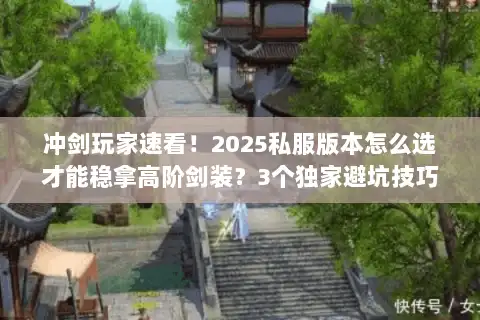 冲剑玩家速看！2025私服版本怎么选才能稳拿高阶剑装？3个独家避坑技巧