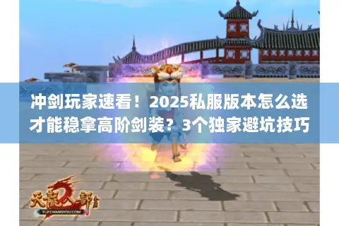 冲剑玩家速看！2025私服版本怎么选才能稳拿高阶剑装？3个独家避坑技巧