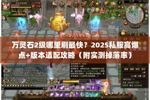 万灵石2级哪里刷最快？2025私服高爆点+版本适配攻略（附实测掉落率）