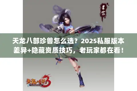 天龙八部珍兽怎么选？2025私服版本差异+隐藏资质技巧，老玩家都在看！
