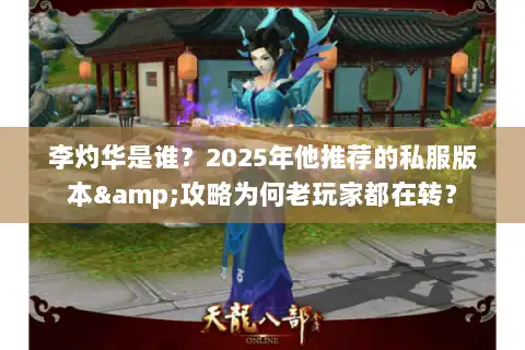 李灼华是谁？2025年他推荐的私服版本&攻略为何老玩家都在转？
