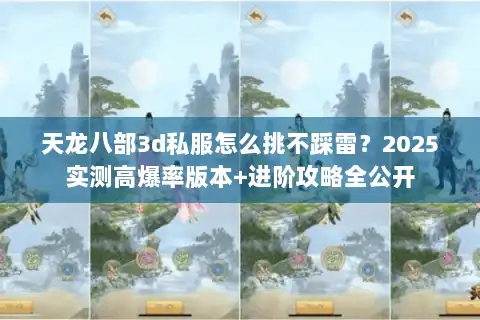 天龙八部3d私服怎么挑不踩雷？2025实测高爆率版本+进阶攻略全公开