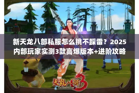 新天龙八部私服怎么挑不踩雷?2025内部玩家实测3款高爆版本+进阶攻略 新天龙八部私服怎么挑不踩雷?2025内部玩家实测3款高爆版本+进阶攻略