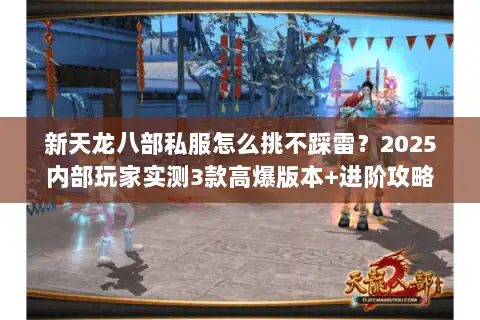 新天龙八部私服怎么挑不踩雷?2025内部玩家实测3款高爆版本+进阶攻略 新天龙八部私服怎么挑不踩雷?2025内部玩家实测3款高爆版本+进阶攻略